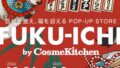 FUKU-ICHI by Cosme Kicthen 期間限定オープン！POP-UP STORE先行発売アイテムもご用意