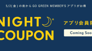 【告知】5/2(金)の夜からGO GREEN MEMBER’Sアプリがお得♪アプリ会員様限定でお得なクーポンをプレゼント！