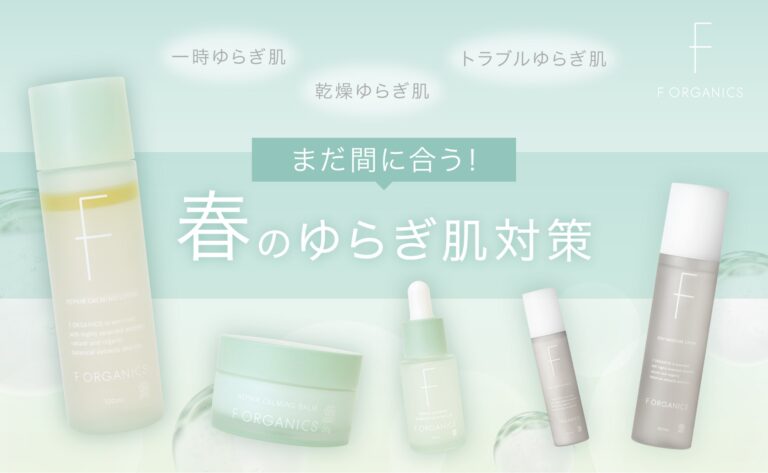 F ORGANICSまだ間に合う！春のゆらぎ肌対策