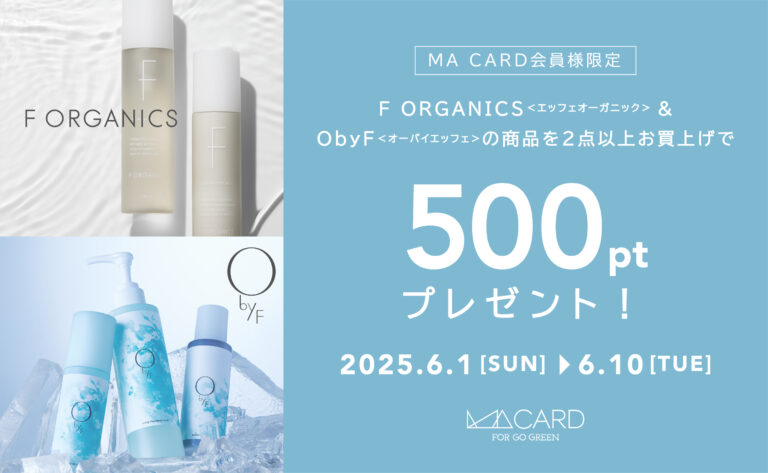【店舗・WEB STORE同時開催】6/1(日)～6/10(火)の10日間F ORGANICS・O by F2点以上購入でMA500ポイントプレゼント！